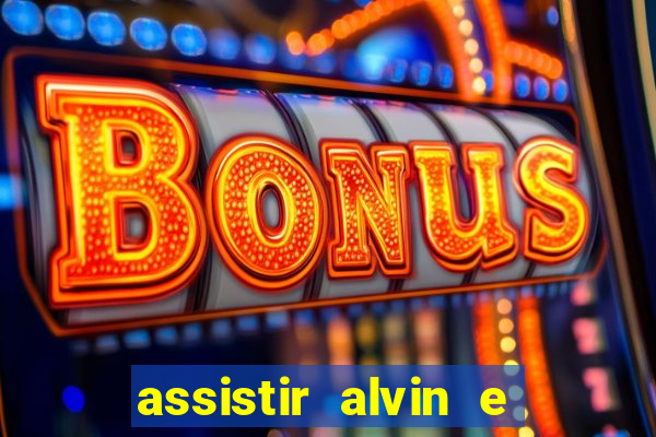 assistir alvin e os esquilos